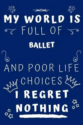 My World Is Full Of Ballet And Poor Life Choices I Regret Nothing: Perfect Gag Gift For A Lover Of Ballet - Blank Lined Notebook Journal - 120 Pages 6