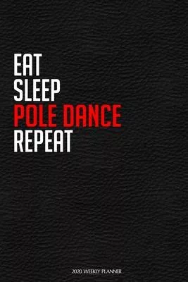 Eat Sleep Pole Dance Repeat: Funny Dance 2020 Planner - Daily Planner And Weekly Planner With Yearly Calendar For A More Organised Year - Perfect F