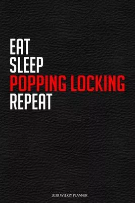 Eat Sleep Popping Locking Repeat: Funny Dance 2020 Planner - Daily Planner And Weekly Planner With Yearly Calendar For A More Organised Year - Perfect