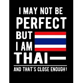 I May Not Be Perfect But I Am Thai And That’’s Close Enough!: Funny Notebook 100 Pages 8.5x11 Notebook Thais Family Heritage Thailand Gifts