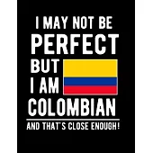 I May Not Be Perfect But I Am Colombian And That’’s Close Enough!: Funny Notebook 100 Pages 8.5x11 Notebook Colombian Family Heritage Colombia Gifts