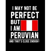 I May Not Be Perfect But I Am Peruvian And That’’s Close Enough!: Funny Notebook 100 Pages 8.5x11 Notebook Peruvian Family Heritage Peru Gifts