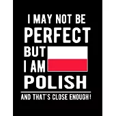 I May Not Be Perfect But I Am Polish And That’’s Close Enough!: Funny Notebook 100 Pages 8.5x11 Notebook Polish Family Heritage Poland Gifts