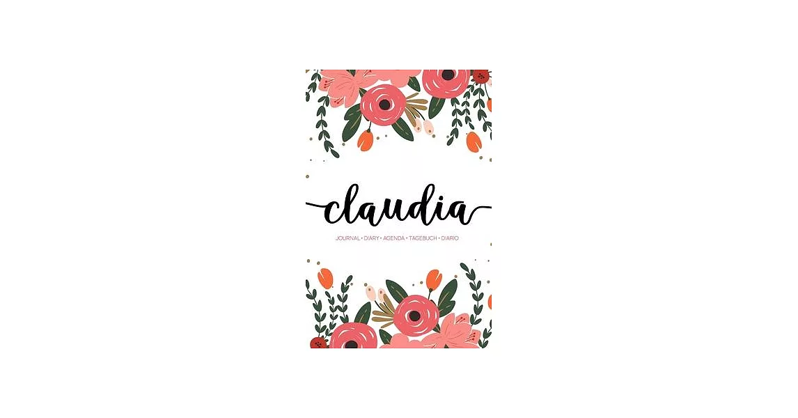 Claudia: Journal - Diary - Agenda - Tagebuch - Diario: 150 pages paginas seiten pagine: Modern Florals First Name Notebook in C | 拾書所