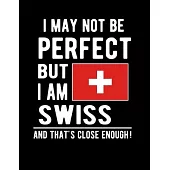 I May Not Be Perfect But I Am Swiss And That’’s Close Enough!: Funny Notebook 100 Pages 8.5x11 Notebook Swiss Family Heritage Switzerland Gifts