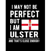 I May Not Be Perfect But I Am Ulster And That’’s Close Enough!: Funny Notebook 100 Pages 8.5x11 Notebook Ulster Family Heritage Northern Ireland Gifts