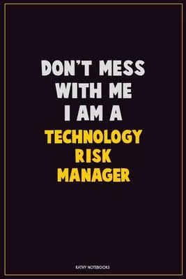 Don’’t Mess With Me, I Am A Technology Risk Manager: Career Motivational Quotes 6x9 120 Pages Blank Lined Notebook Journal