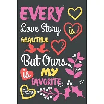 Every Love Story is Beautiful But Ours is My Favorite Frame: A Notebook/ Journal Book to Write in, Lovely Lined Designed Interior (6＂ x 9＂), 100 Pages
