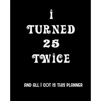I Turned 25 Twice And All I Got Is This Planner: 2020 Organizer Funny Birthday Gift For 50th Birthday 50 Years Old Planner 8＂X10＂ 110 Pages Book