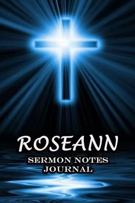 Roseann Sermon Notes Journal: The Power Of Cross Notebook Prayer For Teens Women Men Worship Activity Book - Name or Surname Cover Print