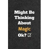 Might Be Thinking About Magic ok? Funny /Lined Notebook/Journal Great Office School Writing Note Taking: Lined Notebook/ Journal 120 pages, Soft Cover