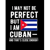 I May Not Be Perfect But I Am Cuban And That’’s Close Enough!: Funny Notebook 100 Pages 8.5x11 Notebook Cuban Family Heritage Cuba Gifts