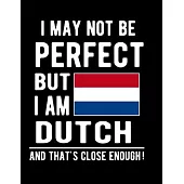 I May Not Be Perfect But I Am Dutch And That’’s Close Enough!: Funny Notebook 100 Pages 8.5x11 Notebook Dutch Family Heritage Netherlands Gifts