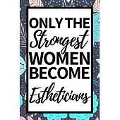 Only The Strongest Women Become Estheticians: Funny Esthetician Notebook/Journal (6