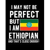 I May Not Be Perfect But I Am Ethiopian And That’’s Close Enough!: Funny Notebook 100 Pages 8.5x11 Notebook Ethiopian Family Heritage Ethiopia Gifts