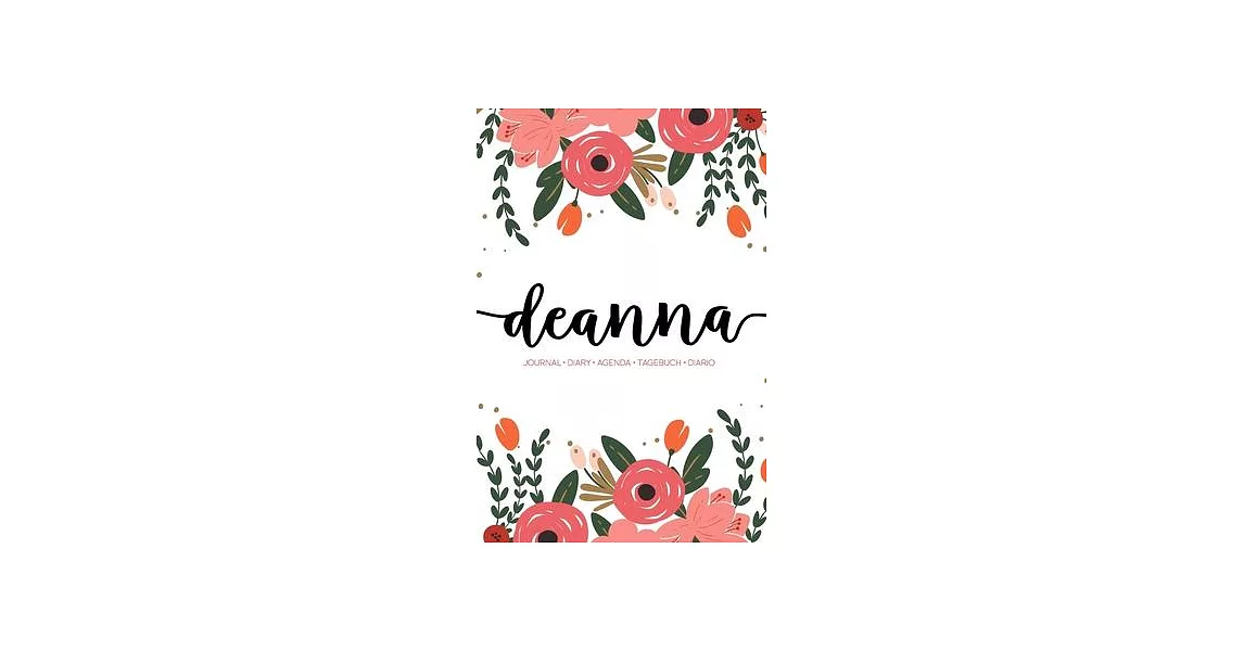 Deanna: Journal - Diary - Agenda - Tagebuch - Diario: 150 pages paginas seiten pagine: Modern Florals First Name Notebook in C | 拾書所