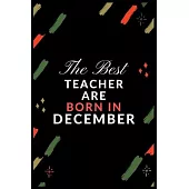 The Best Teacher Are Born in December: Journal or Planner for Teacher Gift: Great for Teacher Appreciation/Thank You/Retirement/Year End Gift/Birthday