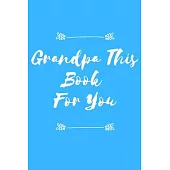 Grandpa This Book For You: Grandpa This Book For You: Christmas Gift, Grandpa’’s Birthday, Lined Journal 120 pages