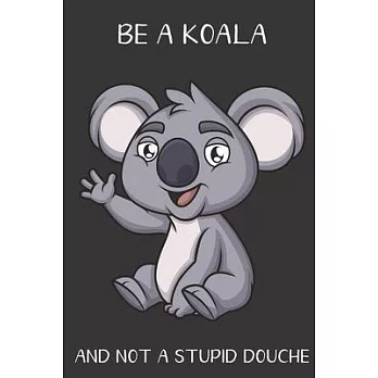 Be A Koala And Not A Stupid Douche: Funny Gag Gift for Adults: Adult Humor Lined Paperback Notebook Journal with Cartoon Art Design Cover