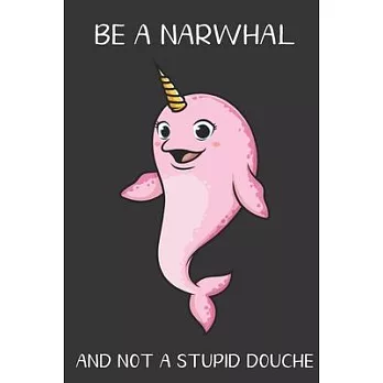 Be A Narwhal And Not A Stupid Douche: Funny Gag Gift for Adults: Adult Humor Lined Paperback Notebook Journal with Cartoon Art Design Cover
