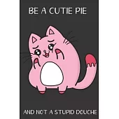 Be A Cutie Pie And Not A Stupid Douche: Funny Gag Gift for Adults: Adult Humor Lined Paperback Notebook Journal with Cartoon Art Design Cover