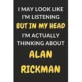 I May Look Like I’’m Listening But In My Head I’’m Actually Thinking About Alan Rickman: Alan Rickman Journal Notebook to Write Down Things, Take Notes,