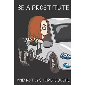 Be A Prostitute And Not A Stupid Douche: Funny Gag Gift for Adults: Adult Humor Lined Paperback Notebook Journal with Cartoon Art Design Cover