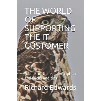 The World of Supporting the It Customer: A book of thanks, description and tricks and tips