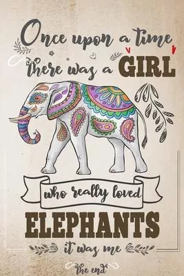Once Upon A Time There Was A Girl Who Really Loved Elephants It Was Me The End: Lined Journal For Girls & Women; Notebook and Diary to Write; Pages of