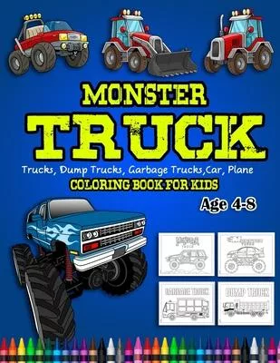 Monster Truck Coloring Book For Kids Age 4-8: Kids Coloring Book with Monster Trucks, Fire Trucks, Dump Trucks, Garbage Trucks, and More. For Toddlers
