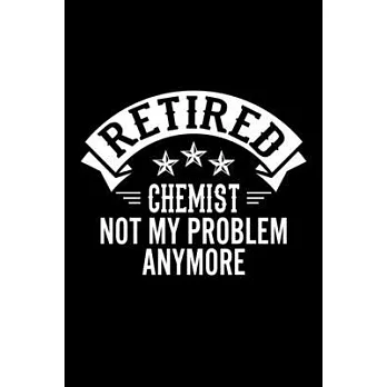 Retired Chemist Not My Problem Anymore: Lined Journal, 120 Pages, 6x9 Sizes, Funny Retirement Gift For Chemist Funny Retired Chemist Notebook