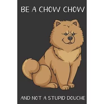 Be A Chow Chow And Not A Stupid Douche: Funny Gag Gift for Dog Owners: Adult Pet Humor Lined Paperback Notebook Journal with Cartoon Art Design Cover