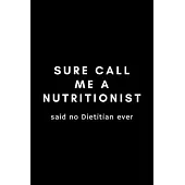 Sure Call Me A Nutritionist Said No Dietitian Ever: Funny Registered Dietitian Notebook Gift Idea For Dietetics, Nutritionist - 120 Pages (6