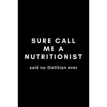 Sure Call Me A Nutritionist Said No Dietitian Ever: Funny Registered Dietitian Notebook Gift Idea For Dietetics, Nutritionist - 120 Pages (6＂ x 9＂) Hi