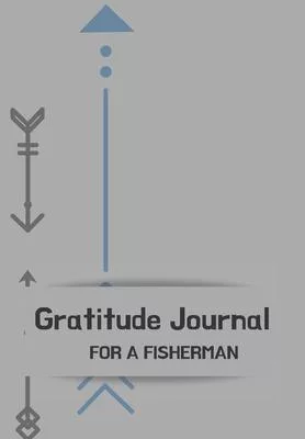 Gratitude Journal for a Fisherman: Journal for men.happiness, positivity journal.daily gratitude journal for men, writing prompts and dream journal Be
