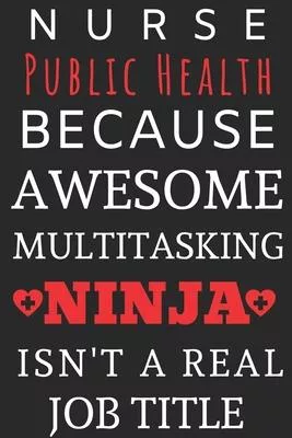 Nurse Public Health Because Awesome Multitasking Ninja Isn’’t A Real Job Title: Perfect Gift For A Nurse (100 Pages, Blank Notebook, 6 x 9) (Cool Noteb