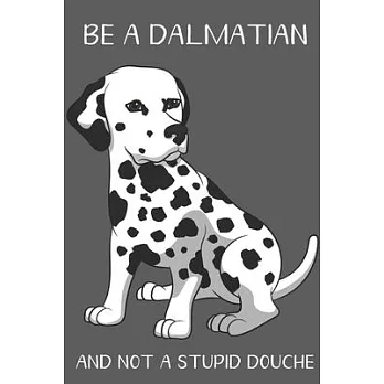 Be A Dalmatian And Not A Stupid Douche: Funny Gag Gift for Dog Owners: Adult Pet Humor Lined Paperback Notebook Journal with Cartoon Art Design Cover