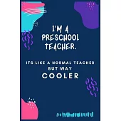 I’’m a Preschool Teacher Its Like a Normal Teacher but Way Cooler: Journal or Planner for Teacher Gift: Great for Teacher Appreciation/Thank You/Retire