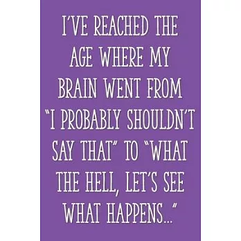 I’’ve Reached the Age When My Brain Went From ＂I Probably Shouldn’’t Say That＂ to ＂What the Hell, Let’’s See What Happens...＂: Funny Gag Gifts for Women,