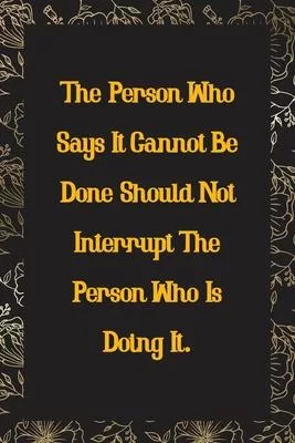 The Person Who Says It Cannot Be Done Should Not Interrupt the Person Who Is Doing It.: Line Journal for Writing Your Daily Thoughts, Ideas, Workmate