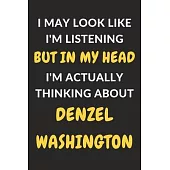 I May Look Like I’’m Listening But In My Head I’’m Actually Thinking About Denzel Washington: Denzel Washington Journal Notebook to Write Down Things, T