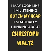 I May Look Like I’’m Listening But In My Head I’’m Actually Thinking About Christoph Waltz: Christoph Waltz Journal Notebook to Write Down Things, Take