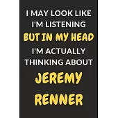 I May Look Like I’’m Listening But In My Head I’’m Actually Thinking About Jeremy Renner: Jeremy Renner Journal Notebook to Write Down Things, Take Note