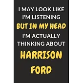 I May Look Like I’’m Listening But In My Head I’’m Actually Thinking About Harrison Ford: Harrison Ford Journal Notebook to Write Down Things, Take Note