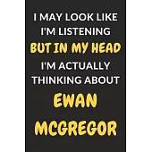 I May Look Like I’’m Listening But In My Head I’’m Actually Thinking About Ewan McGregor: Ewan McGregor Journal Notebook to Write Down Things, Take Note