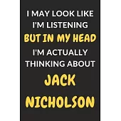 I May Look Like I’’m Listening But In My Head I’’m Actually Thinking About Jack Nicholson: Jack Nicholson Journal Notebook to Write Down Things, Take No