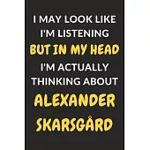 I May Look Like I’’m Listening But In My Head I’’m Actually Thinking About Alexander Skarsgård: Alexander Skarsgård Journal Notebook to Write Down Thing