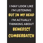 I May Look Like I’’m Listening But In My Head I’’m Actually Thinking About Benedict Cumberbatch: Benedict Cumberbatch Journal Notebook to Write Down Thi