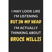 I May Look Like I’’m Listening But In My Head I’’m Actually Thinking About Bruce Willis: Bruce Willis Journal Notebook to Write Down Things, Take Notes,