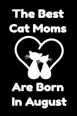 The Best Cat Moms Are Born In August: Journal Cat Lovers Gifts For Women/Men/Coworkers/Colleagues/Students/Friends/, Funny Cat Lover Notebook, Birthda